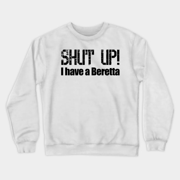 Shut Up! I have a Beretta Crewneck Sweatshirt by Barnabas
